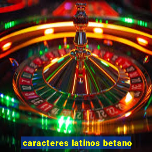 caracteres latinos betano